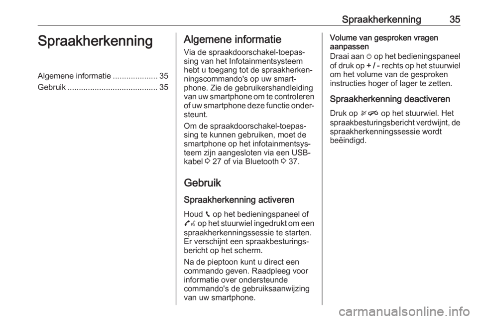 OPEL CORSA 2017  Handleiding Infotainment (in Dutch) Spraakherkenning35SpraakherkenningAlgemene informatie....................35
Gebruik ........................................ 35Algemene informatie
Via de spraakdoorschakel-toepas‐ sing van het Infot