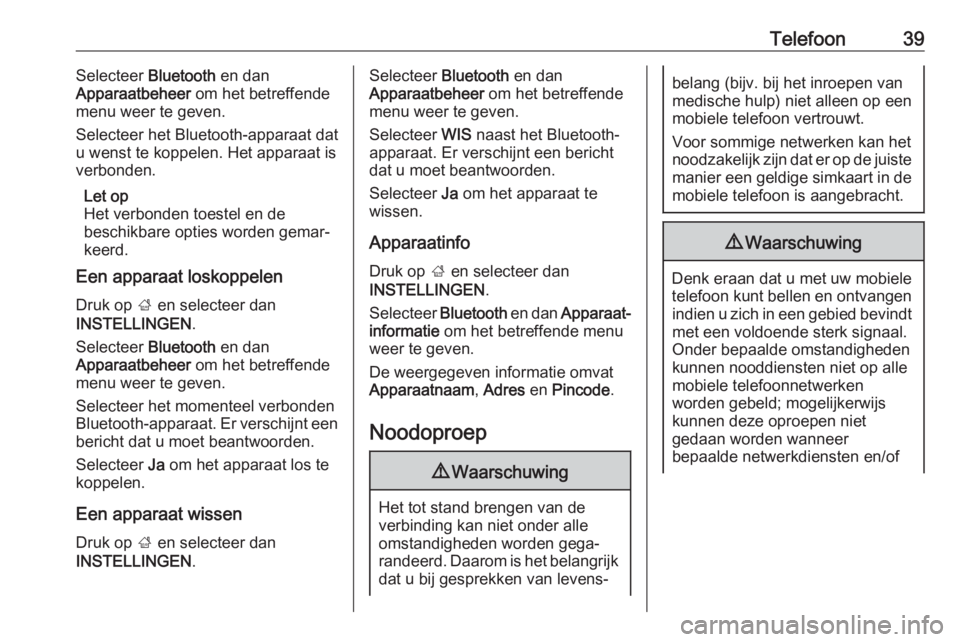 OPEL CORSA 2017  Handleiding Infotainment (in Dutch) Telefoon39Selecteer Bluetooth en dan
Apparaatbeheer  om het betreffende
menu weer te geven.
Selecteer het Bluetooth-apparaat dat
u wenst te koppelen. Het apparaat is
verbonden.
Let op
Het verbonden to