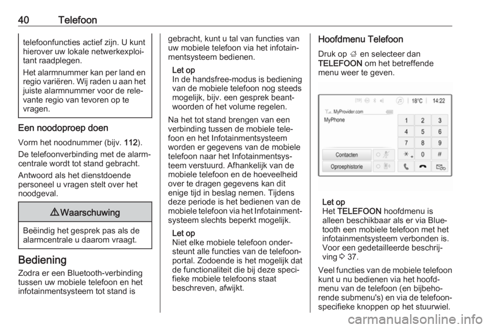 OPEL CORSA 2017  Handleiding Infotainment (in Dutch) 40Telefoontelefoonfuncties actief zijn. U kunt
hierover uw lokale netwerkexploi‐
tant raadplegen.
Het alarmnummer kan per land en
regio variëren. Wij raden u aan het juiste alarmnummer voor de rele