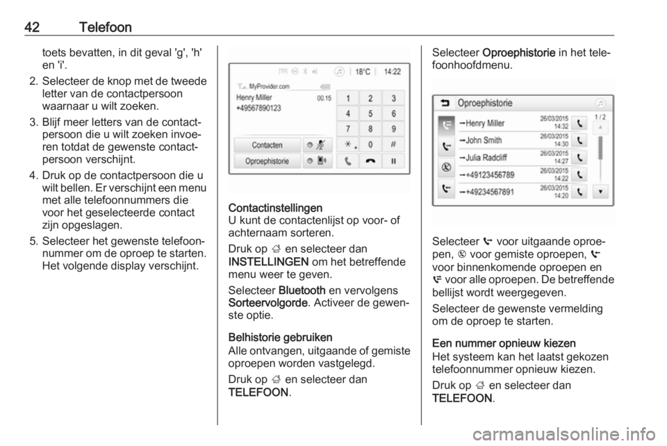 OPEL CORSA 2017  Handleiding Infotainment (in Dutch) 42Telefoontoets bevatten, in dit geval 'g', 'h'
en 'i'.
2. Selecteer de knop met de tweede
letter van de contactpersoon
waarnaar u wilt zoeken.
3. Blijf meer letters van de con