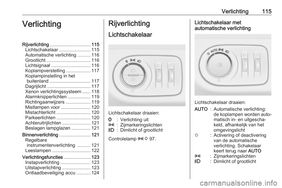 OPEL CORSA 2017 Gebruikershandleiding (in Dutch) Verlichting115VerlichtingRijverlichting.............................. 115
Lichtschakelaar .......................115
Automatische verlichting .........116
Grootlicht ................................. OPEL CORSA 2017 Gebruikershandleiding (in Dutch) Verlichting115VerlichtingRijverlichting.............................. 115
Lichtschakelaar .......................115
Automatische verlichting .........116
Grootlicht .................................