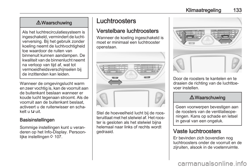 OPEL CORSA 2017 Gebruikershandleiding (in Dutch) Klimaatregeling1339Waarschuwing
Als het luchtrecirculatiesysteem is
ingeschakeld, vermindert de lucht‐verversing. Bij het gebruik zonder
koeling neemt de luchtvochtigheid
toe waardoor de ruiten van
OPEL CORSA 2017 Gebruikershandleiding (in Dutch) Klimaatregeling1339Waarschuwing
Als het luchtrecirculatiesysteem is
ingeschakeld, vermindert de lucht‐verversing. Bij het gebruik zonder
koeling neemt de luchtvochtigheid
toe waardoor de ruiten van