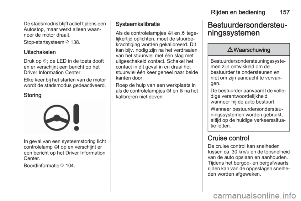 OPEL CORSA 2017  Gebruikershandleiding (in Dutch) Rijden en bediening157De stadsmodus blijft actief tijdens een
Autostop, maar werkt alleen waan‐
neer de motor draait.
Stop-startsysteem  3 138.
Uitschakelen
Druk op  B; de LED in de toets dooft
en e