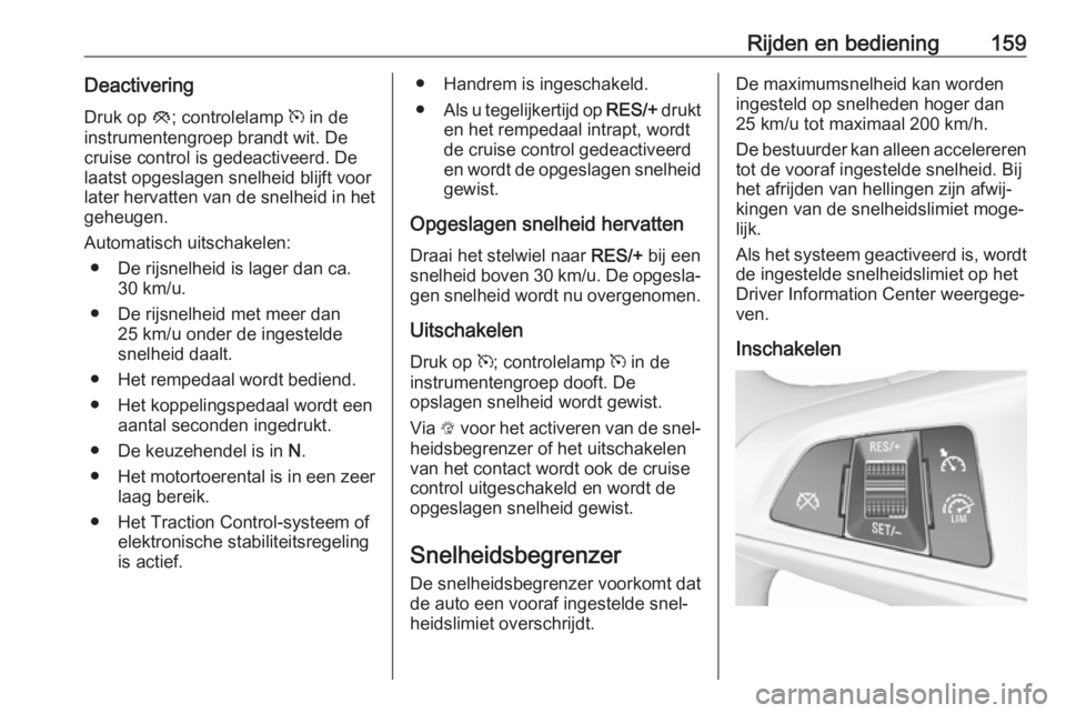 OPEL CORSA 2017  Gebruikershandleiding (in Dutch) Rijden en bediening159DeactiveringDruk op  y; controlelamp  m in de
instrumentengroep brandt wit. De
cruise control is gedeactiveerd. De
laatst opgeslagen snelheid blijft voor
later hervatten van de s