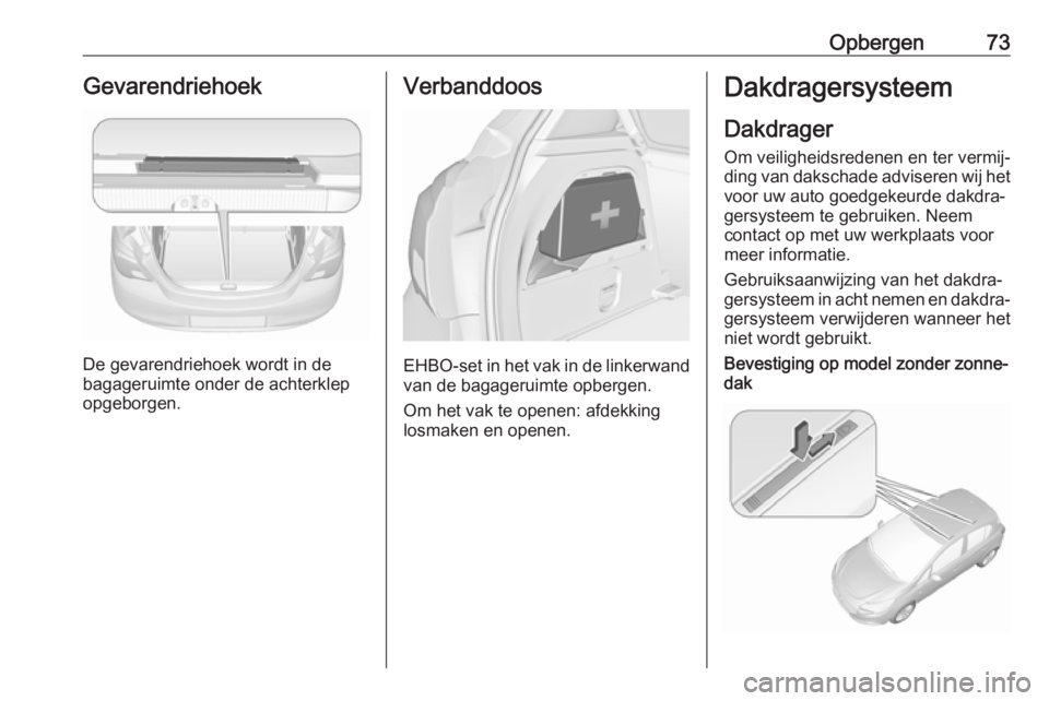 OPEL CORSA 2017 Gebruikershandleiding (in Dutch) Opbergen73Gevarendriehoek
De gevarendriehoek wordt in de
bagageruimte onder de achterklep
opgeborgen.
Verbanddoos
EHBO-set in het vak in de linkerwand van de bagageruimte opbergen.
Om het vak te opene OPEL CORSA 2017 Gebruikershandleiding (in Dutch) Opbergen73Gevarendriehoek
De gevarendriehoek wordt in de
bagageruimte onder de achterklep
opgeborgen.
Verbanddoos
EHBO-set in het vak in de linkerwand van de bagageruimte opbergen.
Om het vak te opene