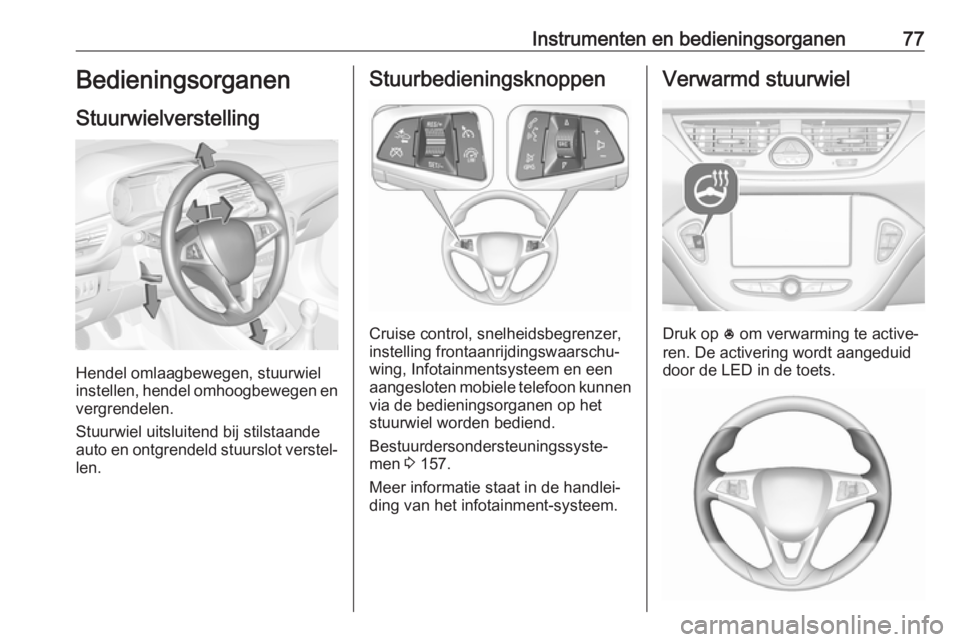 OPEL CORSA 2017  Gebruikershandleiding (in Dutch) Instrumenten en bedieningsorganen77Bedieningsorganen
Stuurwielverstelling
Hendel omlaagbewegen, stuurwiel
instellen, hendel omhoogbewegen en
vergrendelen.
Stuurwiel uitsluitend bij stilstaande
auto en