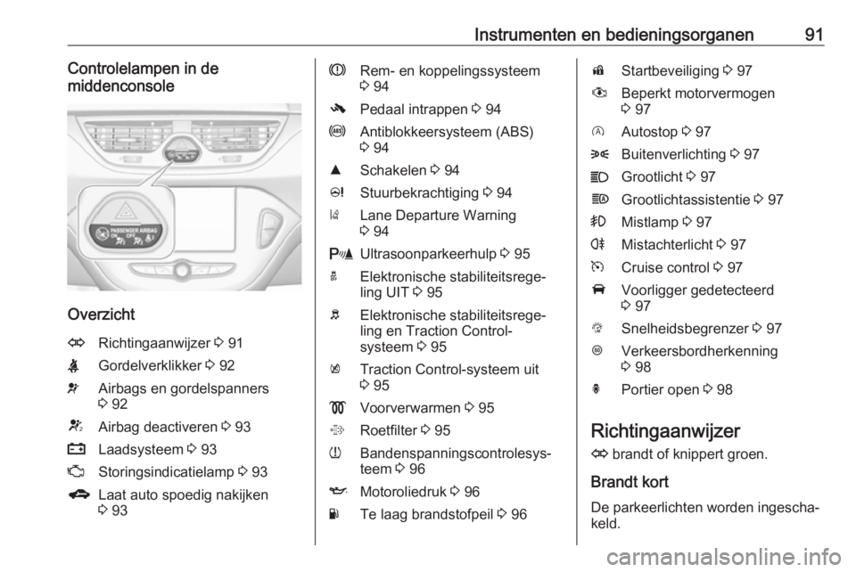 OPEL CORSA 2017  Gebruikershandleiding (in Dutch) Instrumenten en bedieningsorganen91Controlelampen in de
middenconsole
Overzicht
ORichtingaanwijzer  3 91XGordelverklikker  3 92vAirbags en gordelspanners
3  92VAirbag deactiveren  3 93pLaadsysteem  3 