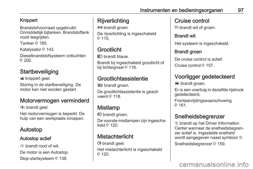 OPEL CORSA 2017  Gebruikershandleiding (in Dutch) Instrumenten en bedieningsorganen97KnippertBrandstofvoorraad opgebruikt.
Onmiddellijk bijtanken. Brandstoftank
nooit leegrijden.
Tanken  3 185.
Katalysator  3 143.
Dieselbrandstofsysteem ontluchten 3 