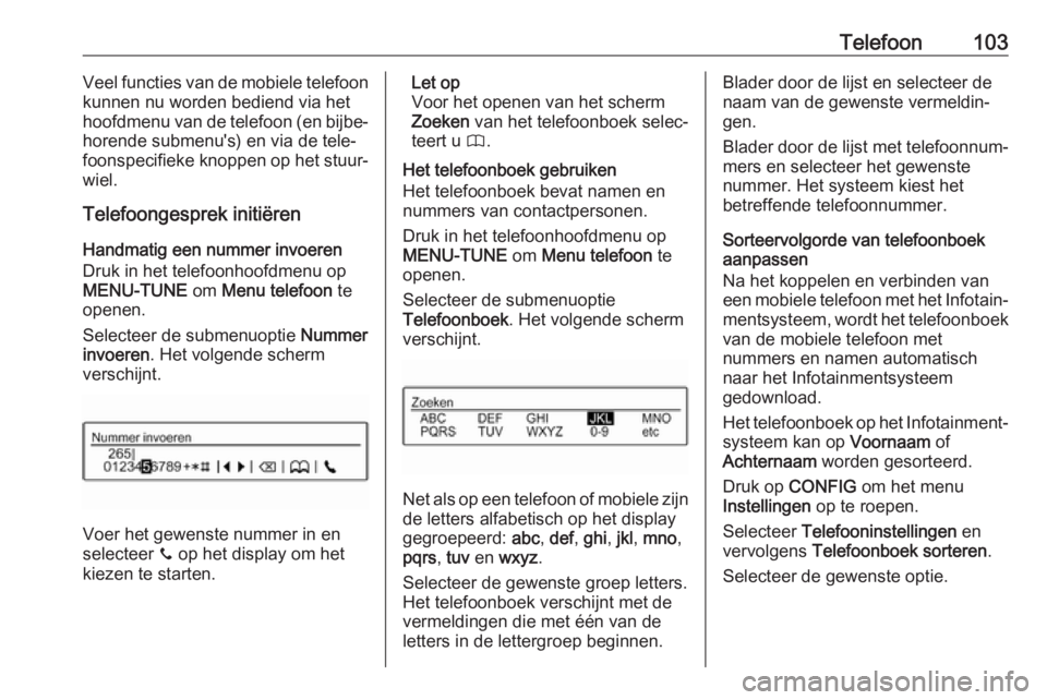 OPEL CORSA E 2017.5  Handleiding Infotainment (in Dutch) Telefoon103Veel functies van de mobiele telefoon
kunnen nu worden bediend via het
hoofdmenu van de telefoon (en bijbe‐
horende submenu's) en via de tele‐
foonspecifieke knoppen op het stuur‐