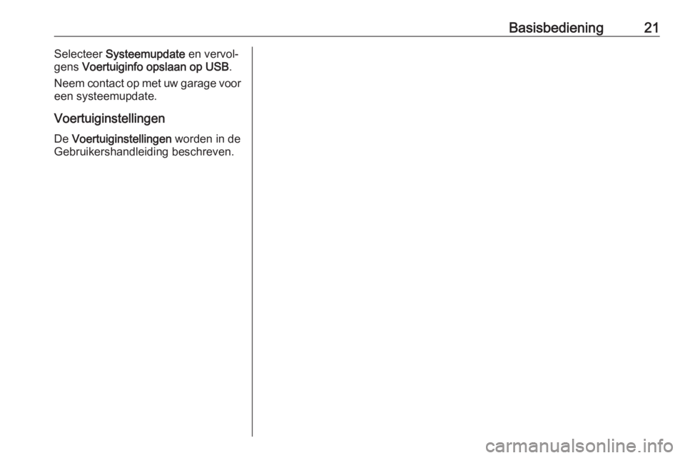 OPEL CORSA E 2017.5  Handleiding Infotainment (in Dutch) Basisbediening21Selecteer Systeemupdate  en vervol‐
gens  Voertuiginfo opslaan op USB .
Neem contact op met uw garage voor
een systeemupdate.
Voertuiginstellingen De  Voertuiginstellingen  worden in