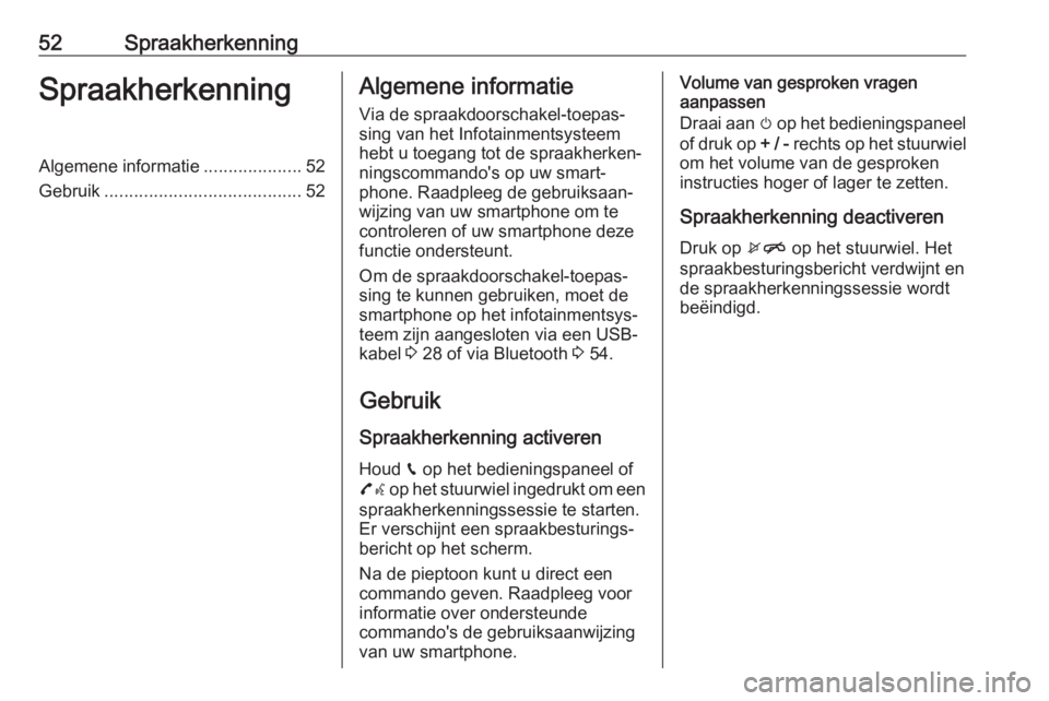 OPEL CORSA E 2017.5  Handleiding Infotainment (in Dutch) 52SpraakherkenningSpraakherkenningAlgemene informatie....................52
Gebruik ........................................ 52Algemene informatie
Via de spraakdoorschakel-toepas‐ sing van het Infot