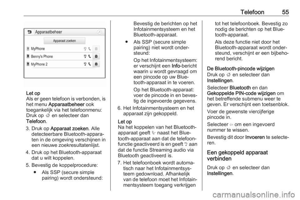 OPEL CORSA E 2017.5  Handleiding Infotainment (in Dutch) Telefoon55
Let op
Als er geen telefoon is verbonden, is het menu  Apparaatbeheer  ook
toegankelijk via het telefoonmenu:
Druk op  ; en selecteer dan
Telefoon .
3. Druk op  Apparaat zoeken . Alle
detec