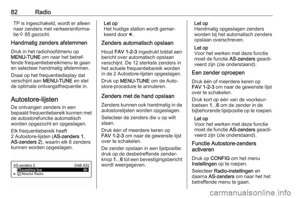 OPEL CORSA E 2017.5  Handleiding Infotainment (in Dutch) 82RadioTP is ingeschakeld, wordt er alleen
naar zenders met verkeersinforma‐
tie  3 85 gezocht.
Handmatig zenders afstemmen
Druk in het radiohoofdmenu op
MENU-TUNE  om naar het betref‐
fende frequ