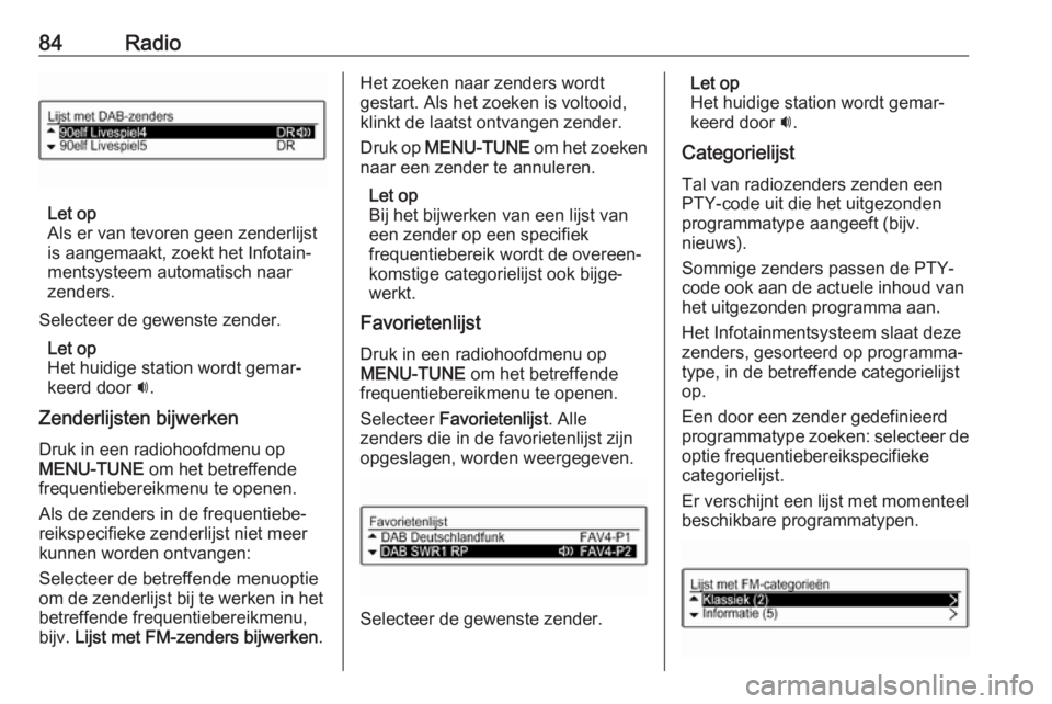 OPEL CORSA E 2017.5  Handleiding Infotainment (in Dutch) 84Radio
Let op
Als er van tevoren geen zenderlijst
is aangemaakt, zoekt het Infotain‐
mentsysteem automatisch naar
zenders.
Selecteer de gewenste zender. Let op
Het huidige station wordt gemar‐
ke