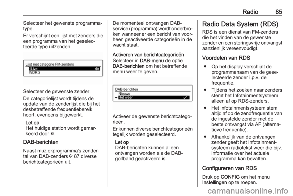 OPEL CORSA E 2017.5  Handleiding Infotainment (in Dutch) Radio85Selecteer het gewenste programma‐
type.
Er verschijnt een lijst met zenders die
een programma van het geselec‐
teerde type uitzenden.
Selecteer de gewenste zender.
De categorielijst wordt t