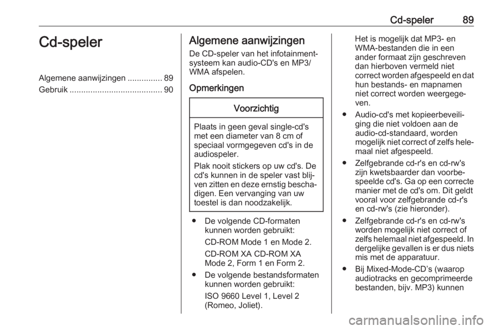 OPEL CORSA E 2017.5  Handleiding Infotainment (in Dutch) Cd-speler89Cd-spelerAlgemene aanwijzingen...............89
Gebruik ........................................ 90Algemene aanwijzingen
De CD-speler van het infotainment‐ systeem kan audio-CD's en M