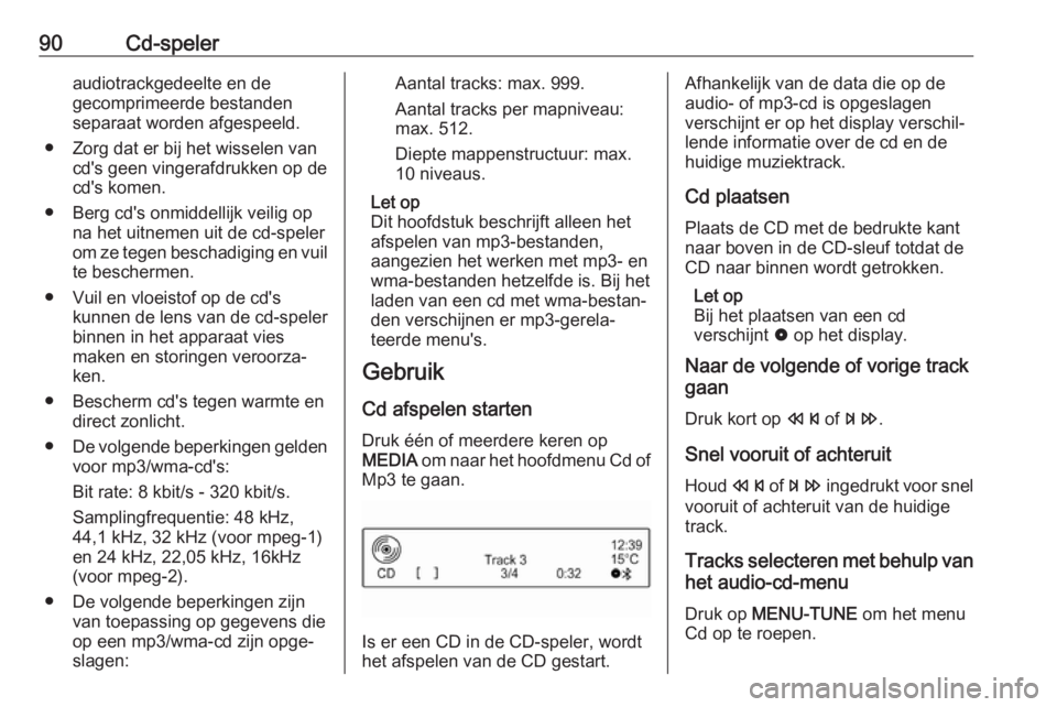 OPEL CORSA E 2017.5  Handleiding Infotainment (in Dutch) 90Cd-speleraudiotrackgedeelte en de
gecomprimeerde bestanden
separaat worden afgespeeld.
● Zorg dat er bij het wisselen van cd's geen vingerafdrukken op de
cd's komen.
● Berg cd's onmi