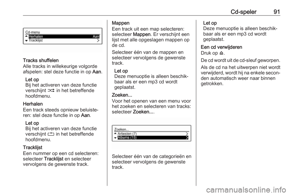 OPEL CORSA E 2017.5  Handleiding Infotainment (in Dutch) Cd-speler91
Tracks shuffelen
Alle tracks in willekeurige volgorde
afspelen: stel deze functie in op  Aan.
Let op
Bij het activeren van deze functie
verschijnt  2 in het betreffende
hoofdmenu.
Herhalen