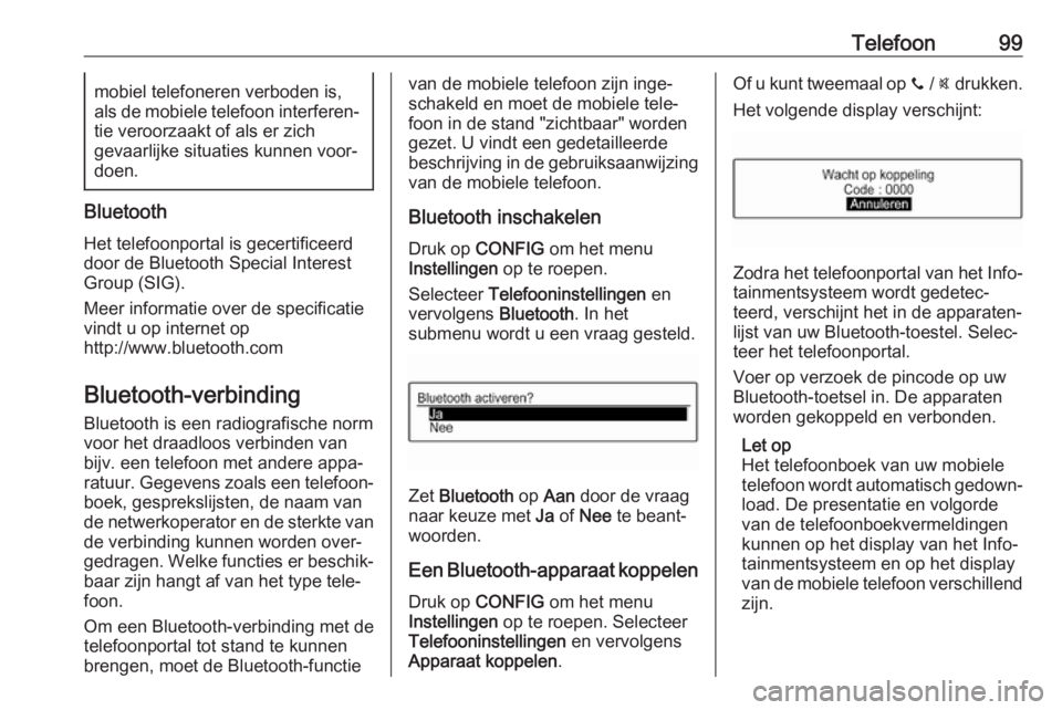 OPEL CORSA E 2017.5  Handleiding Infotainment (in Dutch) Telefoon99mobiel telefoneren verboden is,
als de mobiele telefoon interferen‐
tie veroorzaakt of als er zich
gevaarlijke situaties kunnen voor‐
doen.
Bluetooth
Het telefoonportal is gecertificeerd
