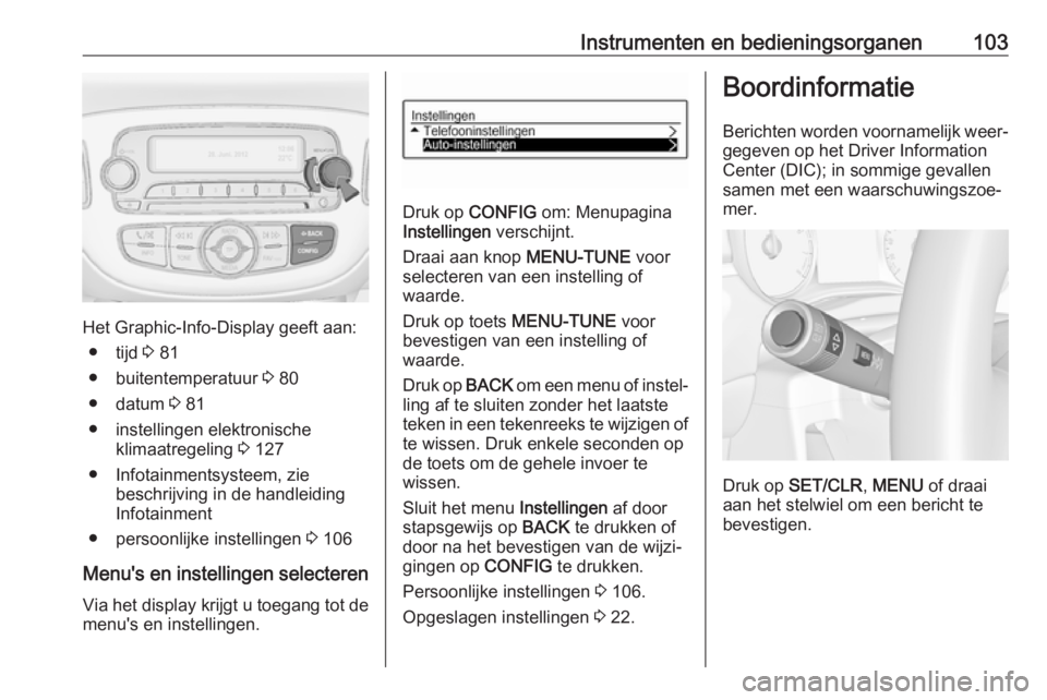 OPEL CORSA E 2017.5 Gebruikershandleiding (in Dutch) Instrumenten en bedieningsorganen103
Het Graphic-Info-Display geeft aan:● tijd 3 81
● buitentemperatuur 3 80
● datum 3 81
● instellingen elektronische klimaatregeling 3 127
● Infotainmen OPEL CORSA E 2017.5 Gebruikershandleiding (in Dutch) Instrumenten en bedieningsorganen103
Het Graphic-Info-Display geeft aan:● tijd 3 81
● buitentemperatuur 3 80
● datum 3 81
● instellingen elektronische klimaatregeling 3 127
● Infotainmen