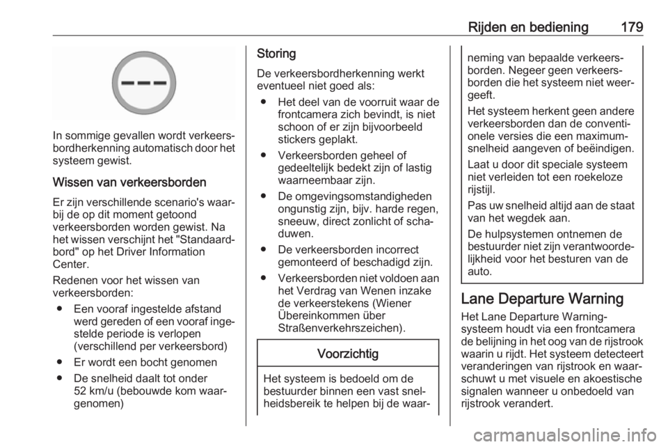 OPEL CORSA E 2017.5 Gebruikershandleiding (in Dutch) Rijden en bediening179
In sommige gevallen wordt verkeers‐
bordherkenning automatisch door het
systeem gewist.
Wissen van verkeersborden
Er zijn verschillende scenario's waar‐
bij de op dit mo OPEL CORSA E 2017.5 Gebruikershandleiding (in Dutch) Rijden en bediening179
In sommige gevallen wordt verkeers‐
bordherkenning automatisch door het
systeem gewist.
Wissen van verkeersborden
Er zijn verschillende scenario's waar‐
bij de op dit mo