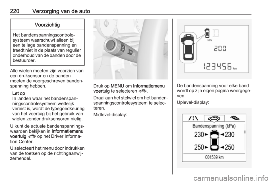 OPEL CORSA E 2017.5 Gebruikershandleiding (in Dutch) 220Verzorging van de autoVoorzichtig
Het bandenspanningscontrole‐
systeem waarschuwt alleen bij
een te lage bandenspanning en
treedt niet in de plaats van regulier onderhoud van de banden door de be OPEL CORSA E 2017.5 Gebruikershandleiding (in Dutch) 220Verzorging van de autoVoorzichtig
Het bandenspanningscontrole‐
systeem waarschuwt alleen bij
een te lage bandenspanning en
treedt niet in de plaats van regulier onderhoud van de banden door de be