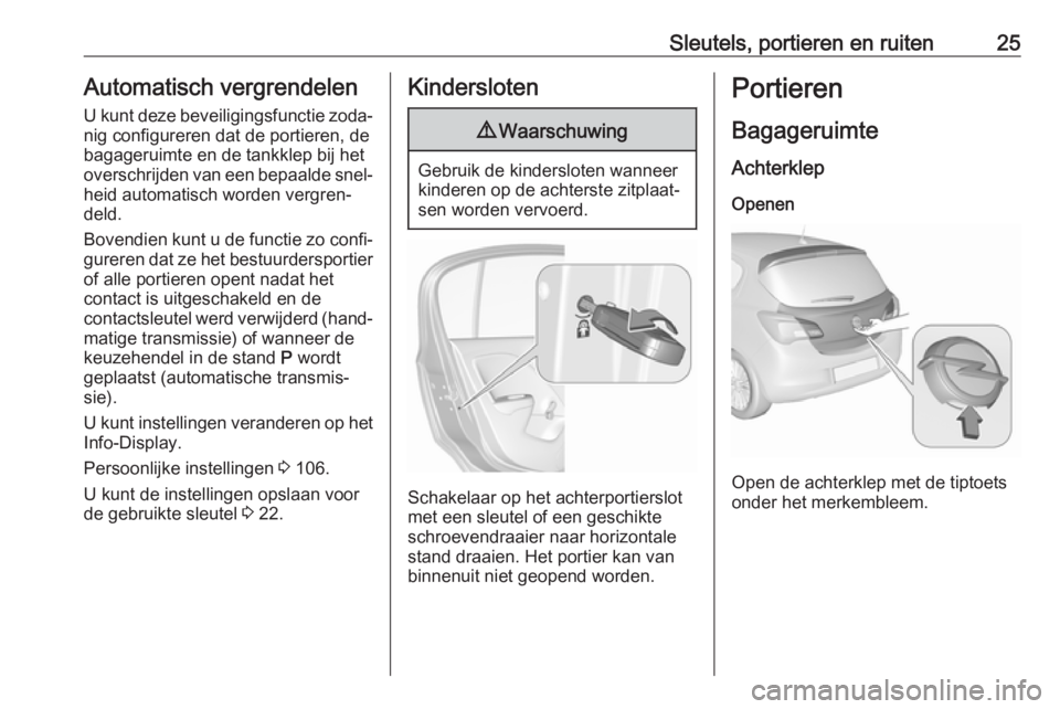 OPEL CORSA E 2017.5 Gebruikershandleiding (in Dutch) Sleutels, portieren en ruiten25Automatisch vergrendelen
U kunt deze beveiligingsfunctie zoda‐
nig configureren dat de portieren, de
bagageruimte en de tankklep bij het
overschrijden van een bepaalde OPEL CORSA E 2017.5 Gebruikershandleiding (in Dutch) Sleutels, portieren en ruiten25Automatisch vergrendelen
U kunt deze beveiligingsfunctie zoda‐
nig configureren dat de portieren, de
bagageruimte en de tankklep bij het
overschrijden van een bepaalde