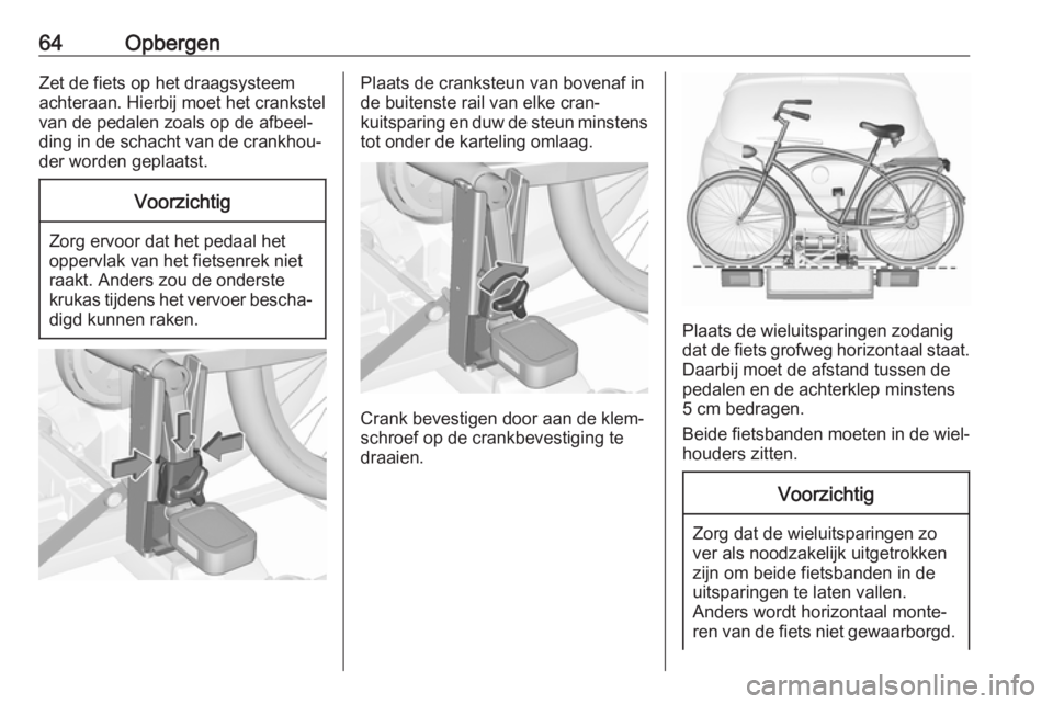OPEL CORSA E 2017.5  Gebruikershandleiding (in Dutch) 64OpbergenZet de fiets op het draagsysteem
achteraan. Hierbij moet het crankstel
van de pedalen zoals op de afbeel‐
ding in de schacht van de crankhou‐
der worden geplaatst.Voorzichtig
Zorg ervoor