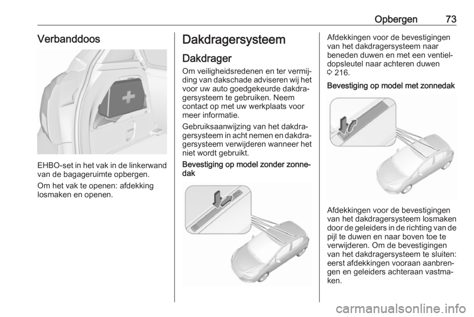 OPEL CORSA E 2017.5 Gebruikershandleiding (in Dutch) Opbergen73Verbanddoos
EHBO-set in het vak in de linkerwandvan de bagageruimte opbergen.
Om het vak te openen: afdekking
losmaken en openen.
Dakdragersysteem
Dakdrager
Om veiligheidsredenen en ter verm OPEL CORSA E 2017.5 Gebruikershandleiding (in Dutch) Opbergen73Verbanddoos
EHBO-set in het vak in de linkerwandvan de bagageruimte opbergen.
Om het vak te openen: afdekking
losmaken en openen.
Dakdragersysteem
Dakdrager
Om veiligheidsredenen en ter verm