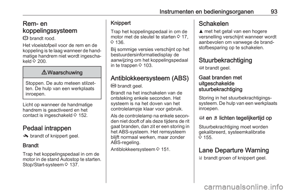 OPEL CORSA E 2017.5  Gebruikershandleiding (in Dutch) Instrumenten en bedieningsorganen93Rem- en
koppelingssysteem
R  brandt rood.
Het vloeistofpeil voor de rem en de
koppeling is te laag wanneer de hand‐ matige handrem niet wordt ingescha‐
keld  3 2