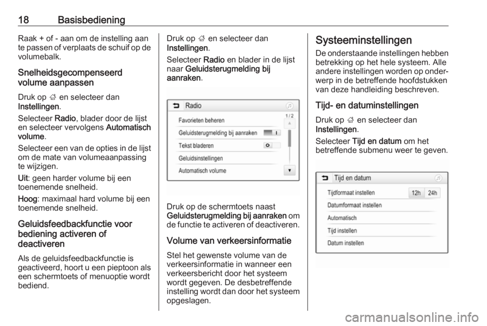 OPEL CORSA E 2018  Handleiding Infotainment (in Dutch) 18BasisbedieningRaak + of - aan om de instelling aan
te passen of verplaats de schuif op de
volumebalk.
Snelheidsgecompenseerd
volume aanpassen
Druk op  ; en selecteer dan
Instellingen .
Selecteer  Ra