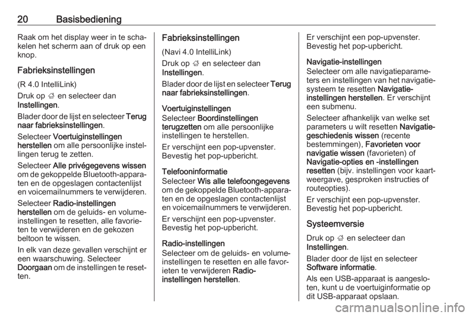 OPEL CORSA E 2018  Handleiding Infotainment (in Dutch) 20BasisbedieningRaak om het display weer in te scha‐kelen het scherm aan of druk op een
knop.
Fabrieksinstellingen (R 4.0 IntelliLink)
Druk op  ; en selecteer dan
Instellingen .
Blader door de lijst