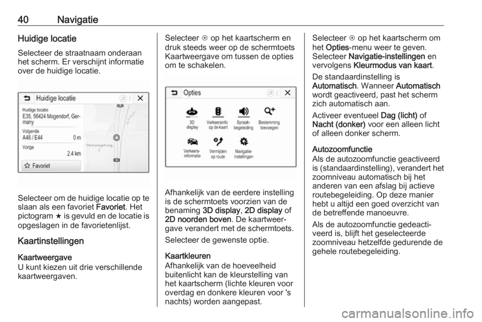 OPEL CORSA E 2018  Handleiding Infotainment (in Dutch) 40NavigatieHuidige locatieSelecteer de straatnaam onderaan
het scherm. Er verschijnt informatie
over de huidige locatie.
Selecteer om de huidige locatie op te
slaan als een favoriet  Favoriet. Het
pic
