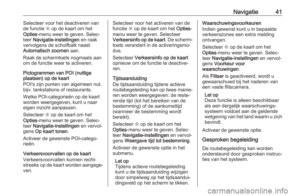 OPEL CORSA E 2018  Handleiding Infotainment (in Dutch) Navigatie41Selecteer voor het deactiveren van
de functie  L op de kaart om het
Opties -menu weer te geven. Selec‐
teer  Navigatie-instellingen  en raak
vervolgens de schuifbalk naast
Automatisch zoo