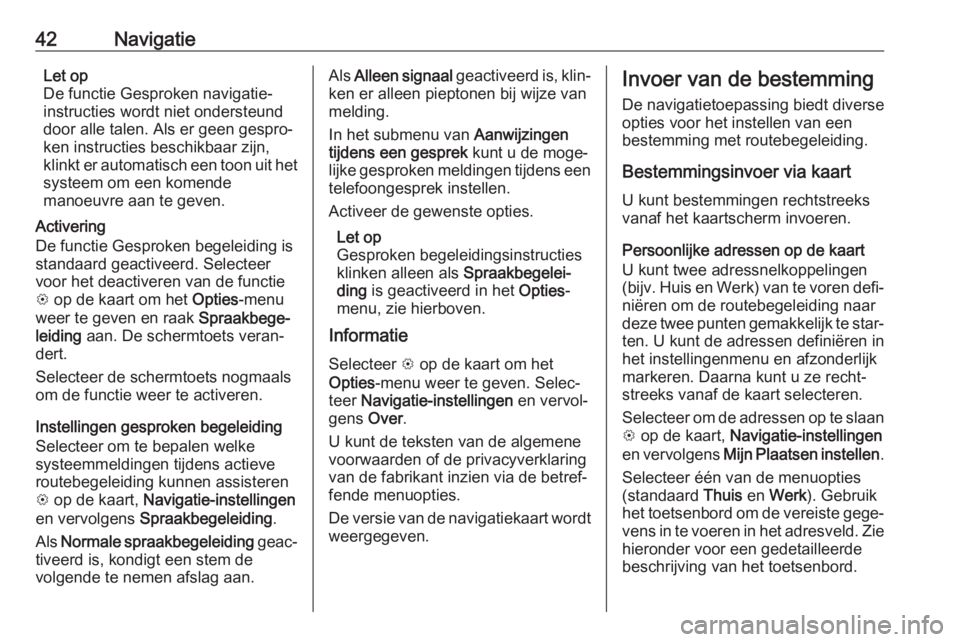 OPEL CORSA E 2018  Handleiding Infotainment (in Dutch) 42NavigatieLet op
De functie Gesproken navigatie-
instructies wordt niet ondersteund
door alle talen. Als er geen gespro‐
ken instructies beschikbaar zijn,
klinkt er automatisch een toon uit het
sys