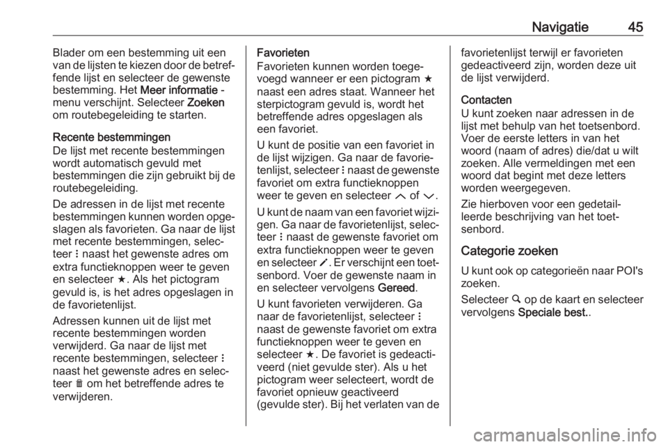 OPEL CORSA E 2018  Handleiding Infotainment (in Dutch) Navigatie45Blader om een bestemming uit een
van de lijsten te kiezen door de betref‐
fende lijst en selecteer de gewenste
bestemming. Het  Meer informatie -
menu verschijnt. Selecteer  Zoeken
om rou