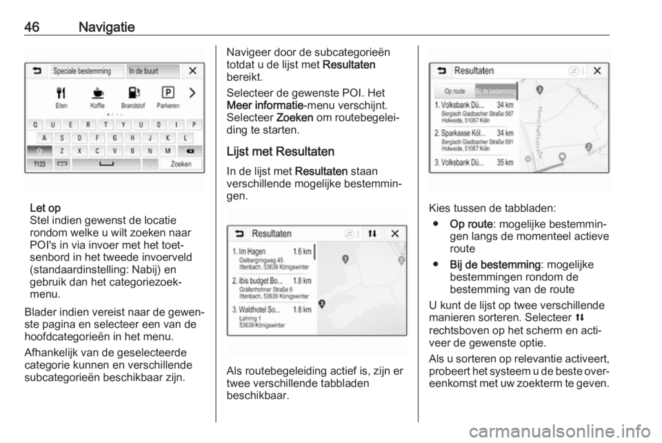 OPEL CORSA E 2018  Handleiding Infotainment (in Dutch) 46Navigatie
Let op
Stel indien gewenst de locatie
rondom welke u wilt zoeken naar
POI's in via invoer met het toet‐
senbord in het tweede invoerveld
(standaardinstelling: Nabij) en
gebruik dan h