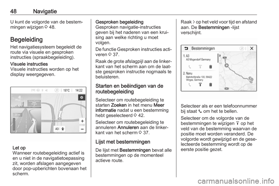 OPEL CORSA E 2018  Handleiding Infotainment (in Dutch) 48NavigatieU kunt de volgorde van de bestem‐
mingen wijzigen  3 48.
Begeleiding
Het navigatiesysteem begeleidt de
route via visuele en gesproken
instructies (spraakbegeleiding).Visuele instructies
V