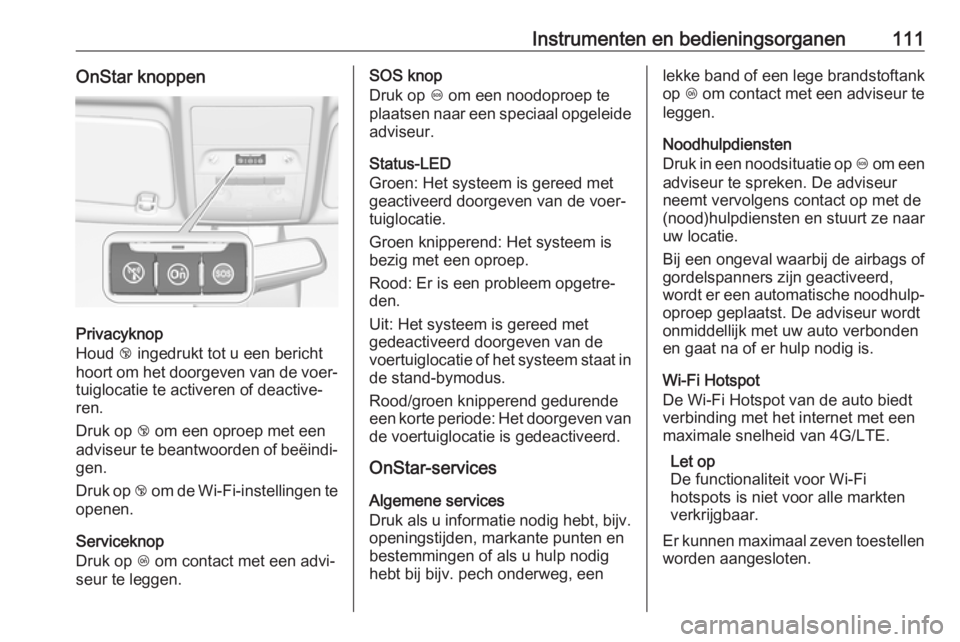 OPEL CORSA E 2018  Gebruikershandleiding (in Dutch) Instrumenten en bedieningsorganen111OnStar knoppen
Privacyknop
Houd  j ingedrukt tot u een bericht
hoort om het doorgeven van de voer‐ tuiglocatie te activeren of deactive‐
ren.
Druk op  j om een 