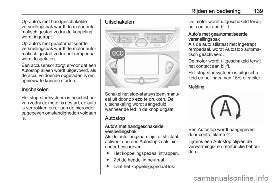 OPEL CORSA E 2018  Gebruikershandleiding (in Dutch) Rijden en bediening139Op auto's met handgeschakelde
versnellingsbak wordt de motor auto‐
matisch gestart zodra de koppeling
wordt ingetrapt.
Op auto's met geautomatiseerde
versnellingsbak wo