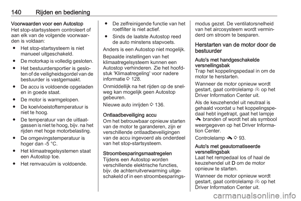 OPEL CORSA E 2018  Gebruikershandleiding (in Dutch) 140Rijden en bedieningVoorwaarden voor een Autostop
Het stop-startsysteem controleert of
aan elk van de volgende voorwaar‐
den is voldaan:
● Het stop-startsysteem is niet manueel uitgeschakeld.
