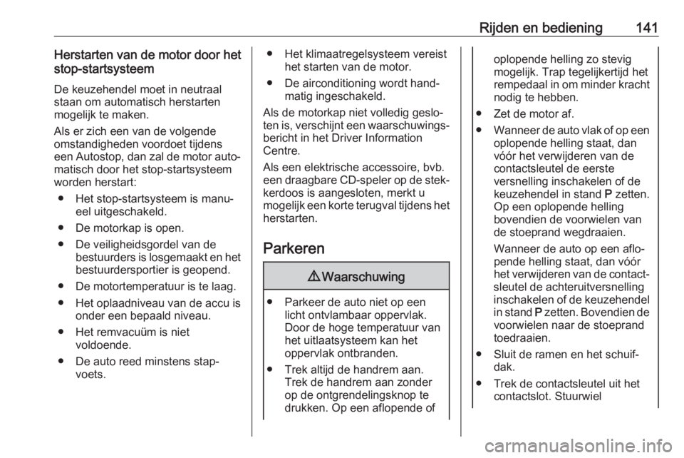 OPEL CORSA E 2018  Gebruikershandleiding (in Dutch) Rijden en bediening141Herstarten van de motor door het
stop-startsysteem
De keuzehendel moet in neutraal
staan om automatisch herstarten
mogelijk te maken.
Als er zich een van de volgende
omstandighed