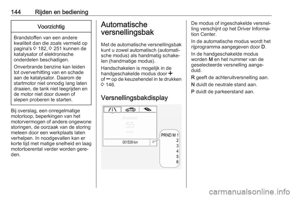OPEL CORSA E 2018  Gebruikershandleiding (in Dutch) 144Rijden en bedieningVoorzichtig
Brandstoffen van een andere
kwaliteit dan die zoals vermeld op pagina's  3 182,  3 251 kunnen de
katalysator of elektronische
onderdelen beschadigen.
Onverbrande 