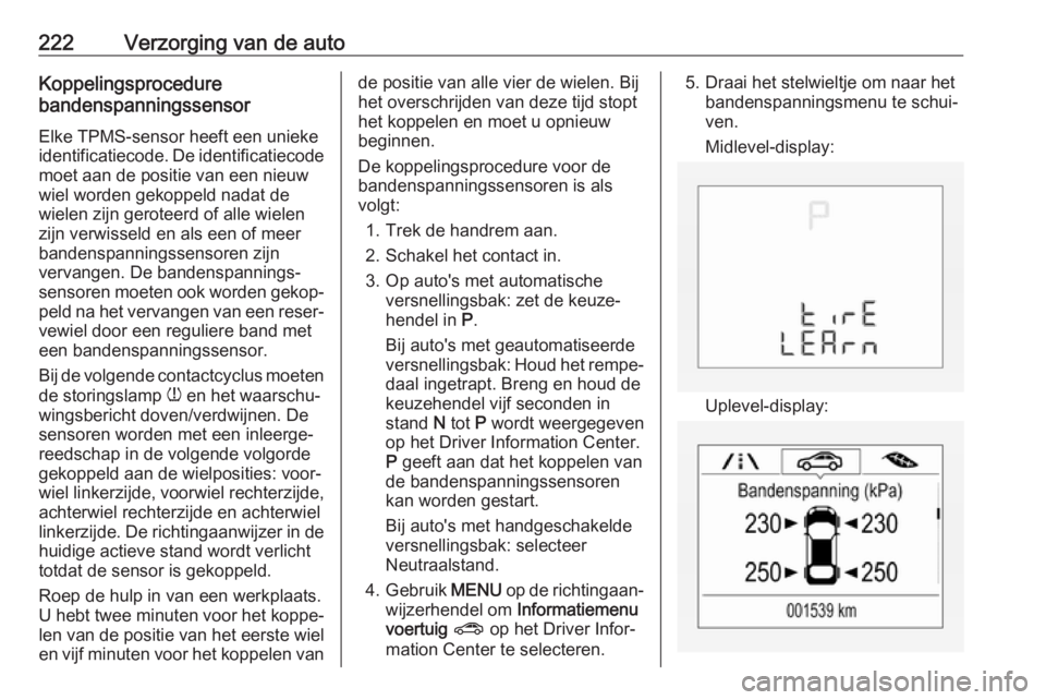 OPEL CORSA E 2018 Gebruikershandleiding (in Dutch) 222Verzorging van de autoKoppelingsprocedure
bandenspanningssensor
Elke TPMS-sensor heeft een uniekeidentificatiecode. De identificatiecode
moet aan de positie van een nieuw
wiel worden gekoppeld nada OPEL CORSA E 2018 Gebruikershandleiding (in Dutch) 222Verzorging van de autoKoppelingsprocedure
bandenspanningssensor
Elke TPMS-sensor heeft een uniekeidentificatiecode. De identificatiecode
moet aan de positie van een nieuw
wiel worden gekoppeld nada