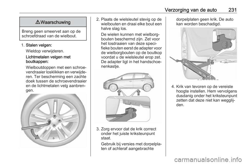 OPEL CORSA E 2018 Gebruikershandleiding (in Dutch) Verzorging van de auto2319Waarschuwing
Breng geen smeervet aan op de
schroefdraad van de wielbout.
1. Stalen velgen:
Wieldop verwijderen.
Lichtmetalen velgen met
boutkappen:
Wielboutdoppen met een sch OPEL CORSA E 2018 Gebruikershandleiding (in Dutch) Verzorging van de auto2319Waarschuwing
Breng geen smeervet aan op de
schroefdraad van de wielbout.
1. Stalen velgen:
Wieldop verwijderen.
Lichtmetalen velgen met
boutkappen:
Wielboutdoppen met een sch