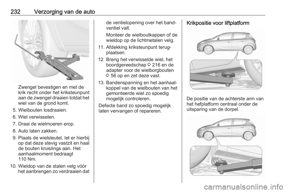 OPEL CORSA E 2018 Gebruikershandleiding (in Dutch) 232Verzorging van de auto
Zwengel bevestigen en met de
krik recht onder het kriksteunpunt
aan de zwengel draaien totdat het wiel van de grond komt.
5. Wielbouten losdraaien.
6. Wiel verwisselen.
7. Dr OPEL CORSA E 2018 Gebruikershandleiding (in Dutch) 232Verzorging van de auto
Zwengel bevestigen en met de
krik recht onder het kriksteunpunt
aan de zwengel draaien totdat het wiel van de grond komt.
5. Wielbouten losdraaien.
6. Wiel verwisselen.
7. Dr