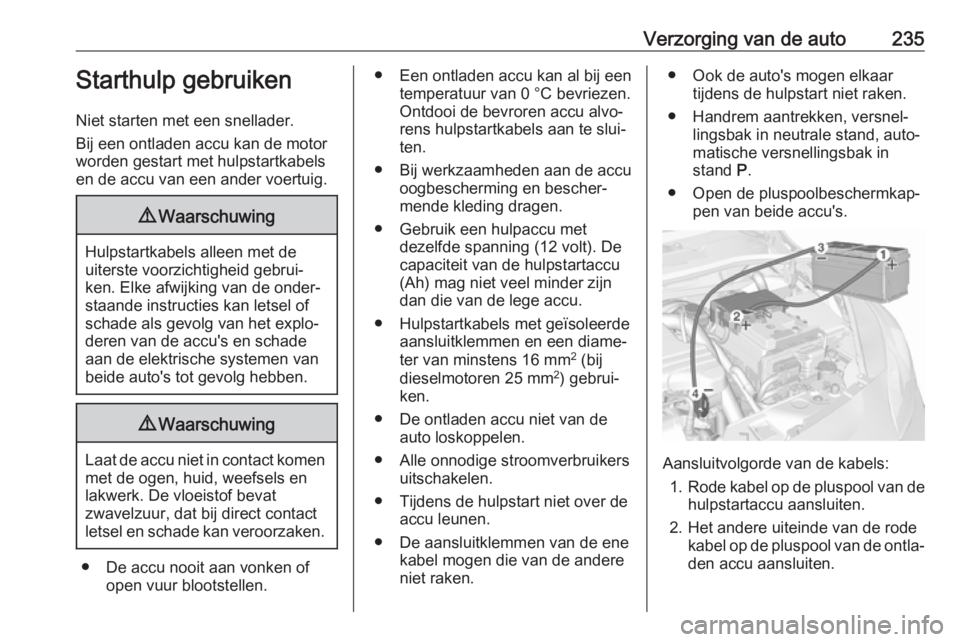 OPEL CORSA E 2018 Gebruikershandleiding (in Dutch) Verzorging van de auto235Starthulp gebruiken
Niet starten met een snellader.
Bij een ontladen accu kan de motor
worden gestart met hulpstartkabels
en de accu van een ander voertuig.9 Waarschuwing
Hulp OPEL CORSA E 2018 Gebruikershandleiding (in Dutch) Verzorging van de auto235Starthulp gebruiken
Niet starten met een snellader.
Bij een ontladen accu kan de motor
worden gestart met hulpstartkabels
en de accu van een ander voertuig.9 Waarschuwing
Hulp