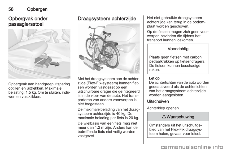 OPEL CORSA E 2018  Gebruikershandleiding (in Dutch) 58OpbergenOpbergvak onder
passagiersstoel
Opbergvak aan handgreepuitsparing
optillen en uittrekken. Maximale
belasting: 1,5 kg . Om te sluiten, indu‐
wen en vastklikken.
Draagsysteem achterzijde
Met