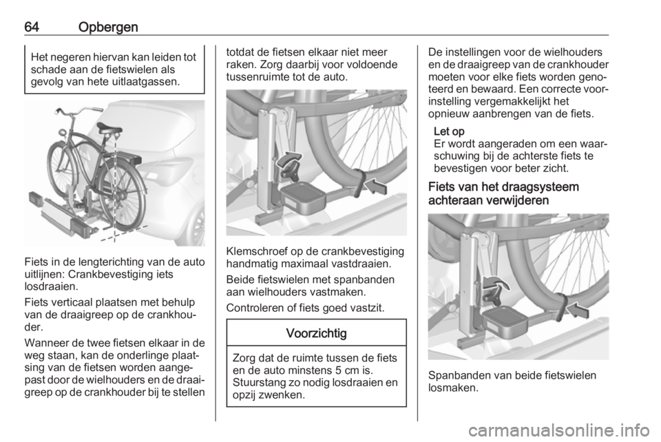 OPEL CORSA E 2018  Gebruikershandleiding (in Dutch) 64OpbergenHet negeren hiervan kan leiden tot
schade aan de fietswielen als
gevolg van hete uitlaatgassen.
Fiets in de lengterichting van de auto
uitlijnen: Crankbevestiging iets
losdraaien.
Fiets vert