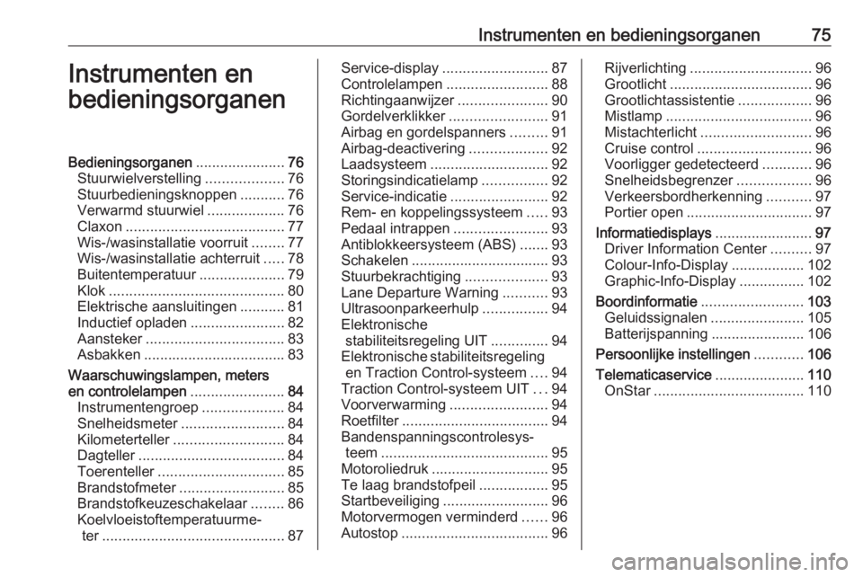 OPEL CORSA E 2018 Gebruikershandleiding (in Dutch) Instrumenten en bedieningsorganen75Instrumenten en
bedieningsorganenBedieningsorganen ......................76
Stuurwielverstelling ...................76
Stuurbedieningsknoppen ...........76
Verwarmd OPEL CORSA E 2018 Gebruikershandleiding (in Dutch) Instrumenten en bedieningsorganen75Instrumenten en
bedieningsorganenBedieningsorganen ......................76
Stuurwielverstelling ...................76
Stuurbedieningsknoppen ...........76
Verwarmd